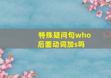 特殊疑问句who 后面动词加s吗